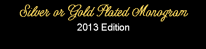 Text Box: Silver or Gold Plated Monogram 2013 Edition