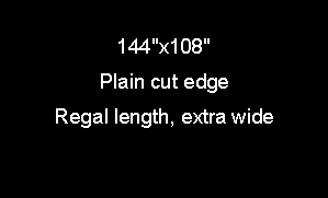Text Box: 144"x108"Plain cut edgeRegal length, extra wide